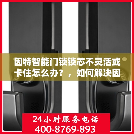 因特智能门锁锁芯不灵活或卡住怎么办？，如何解决因特智能门锁锁芯不灵活或卡住的问题？