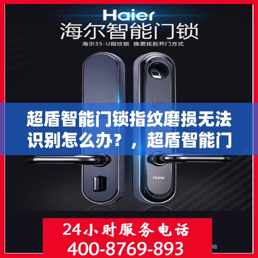 超盾智能门锁指纹磨损无法识别怎么办？，超盾智能门锁指纹磨损识别难题如何解决？