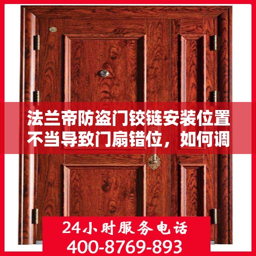 法兰帝防盗门铰链安装位置不当导致门扇错位，如何调整？，法兰帝防盗门铰链调整指南，解决门扇错位问题