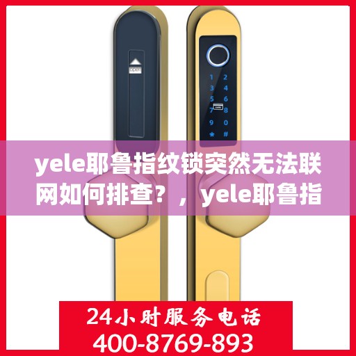 yele耶鲁指纹锁突然无法联网如何排查？，yele耶鲁指纹锁无法联网的故障排查步骤