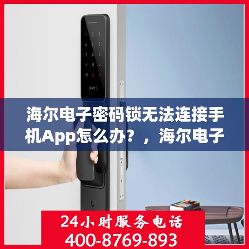 海尔电子密码锁无法连接手机App怎么办？，海尔电子密码锁无法连接手机APP解决方法