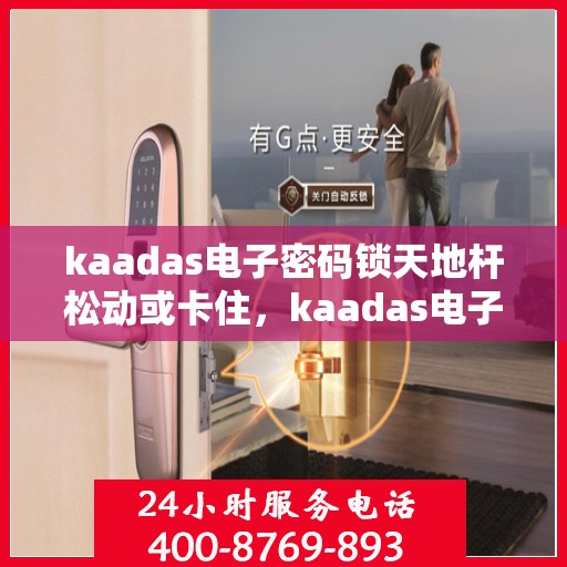 kaadas电子密码锁天地杆松动或卡住，kaadas电子密码锁，天地杆松动与卡住的解决方法指南