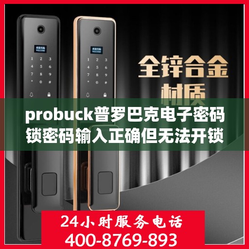 probuck普罗巴克电子密码锁密码输入正确但无法开锁是什么原因？，为什么电子密码锁输入正确密码也无法打开？