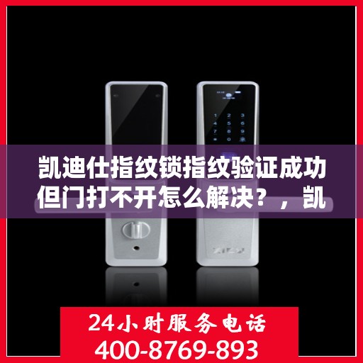 凯迪仕指纹锁指纹验证成功但门打不开怎么解决？，凯迪仕指纹锁指纹验证成功但门打不开的常见原因与解决方案