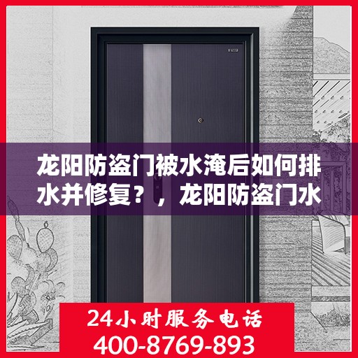 龙阳防盗门被水淹后如何排水并修复？，龙阳防盗门水淹后的排水与修复指南