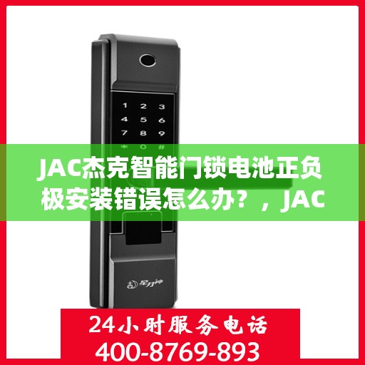 JAC杰克智能门锁电池正负极安装错误怎么办？，JAC杰克智能门锁电池安装错误解决方案