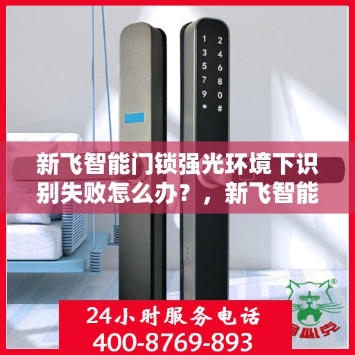 新飞智能门锁强光环境下识别失败怎么办？，新飞智能门锁强光环境下的识别问题与解决方案探讨
