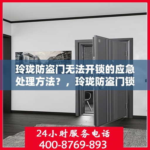 玲珑防盗门无法开锁的应急处理方法？，玲珑防盗门锁故障应急处理指南，快速解决开锁难题