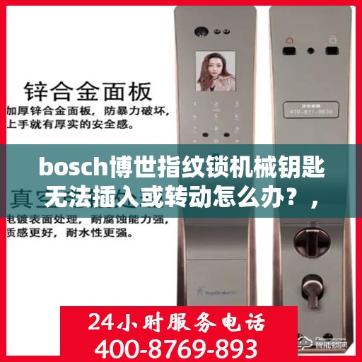 bosch博世指纹锁机械钥匙无法插入或转动怎么办？，博世指纹锁机械钥匙问题解决方案，无法插入或转动怎么办？