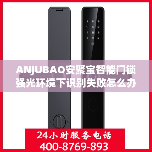 ANJUBAO安聚宝智能门锁强光环境下识别失败怎么办？，ANJUBAO智能门锁强光环境识别问题解析与解决方案