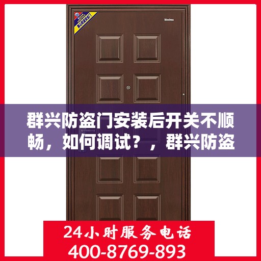 群兴防盗门安装后开关不顺畅，如何调试？，群兴防盗门安装后的调试指南，解决开关不顺畅问题