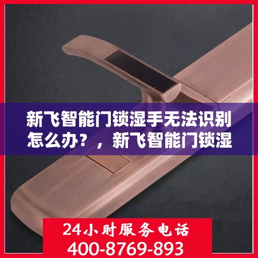 新飞智能门锁湿手无法识别怎么办？，新飞智能门锁湿手识别故障解决方案探讨