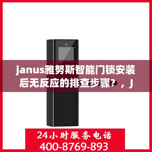 janus雅努斯智能门锁安装后无反应的排查步骤？，Janus雅努斯智能门锁安装后无反应的排查步骤