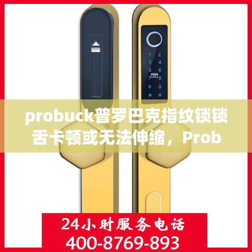 probuck普罗巴克指纹锁锁舌卡顿或无法伸缩，Probuck 普罗巴克指纹锁，解决锁舌卡顿问题的解决方案