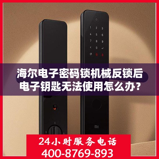 海尔电子密码锁机械反锁后电子钥匙无法使用怎么办？，海尔电子密码锁机械反锁后电子钥匙无法使用的解决方法