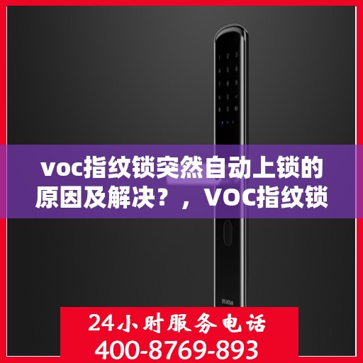 voc指纹锁突然自动上锁的原因及解决？，VOC指纹锁自动上锁原因及解决方法分析