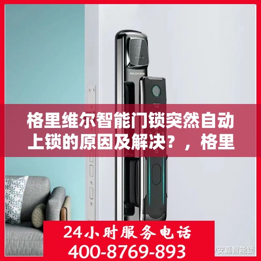 格里维尔智能门锁突然自动上锁的原因及解决？，格里维尔智能门锁意外自动上锁原因探究与解决方案