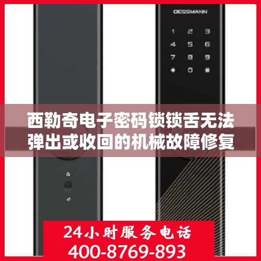 西勒奇电子密码锁锁舌无法弹出或收回的机械故障修复？，西勒奇电子密码锁锁舌无法弹出或收回的解决方法