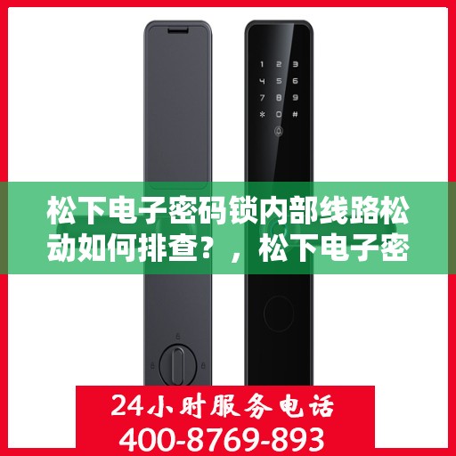 松下电子密码锁内部线路松动如何排查？，松下电子密码锁内部线路松动的排查方法
