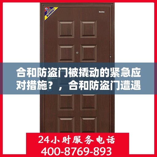 合和防盗门被撬动的紧急应对措施？，合和防盗门遭遇撬锁危机，紧急应对指南