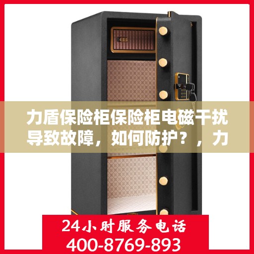 力盾保险柜保险柜电磁干扰导致故障，如何防护？，力盾保险柜电磁干扰故障解析与防护策略