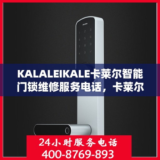 KALALEIKALE卡莱尔智能门锁维修服务电话，卡莱尔智能门锁维修服务热线及解决方案