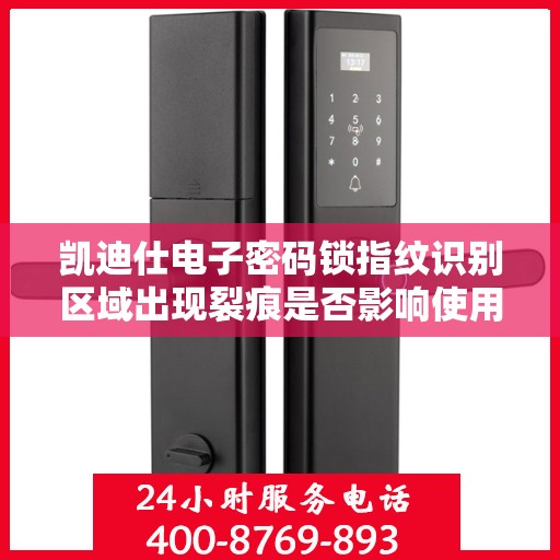 凯迪仕电子密码锁指纹识别区域出现裂痕是否影响使用？，凯迪仕电子密码锁指纹识别区域裂痕对使用的影响分析