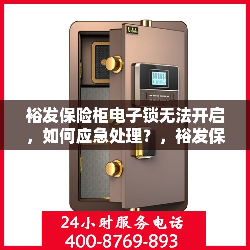 裕发保险柜电子锁无法开启，如何应急处理？，裕发保险柜电子锁故障应急处理指南