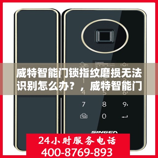 威特智能门锁指纹磨损无法识别怎么办？，威特智能门锁指纹磨损识别问题解决方案探讨