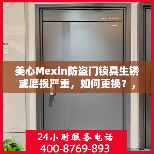 美心Mexin防盗门锁具生锈或磨损严重，如何更换？，美心Mexin防盗门锁具更换指南，解决生锈与磨损问题的方法