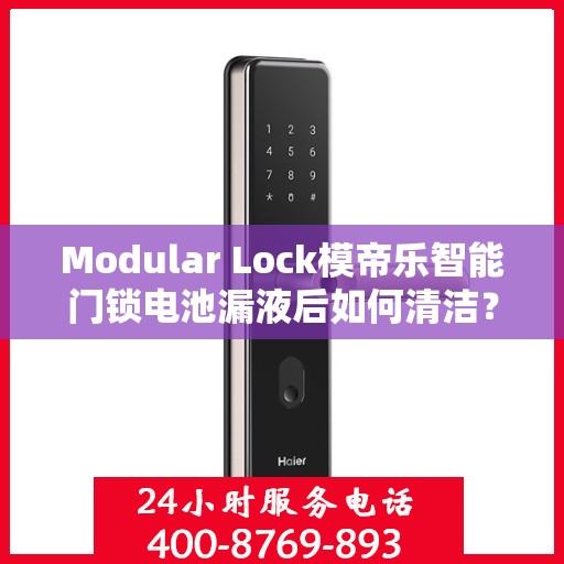 Modular Lock模帝乐智能门锁电池漏液后如何清洁？，Modular Lock模帝乐智能门锁电池漏液后的清洁指南