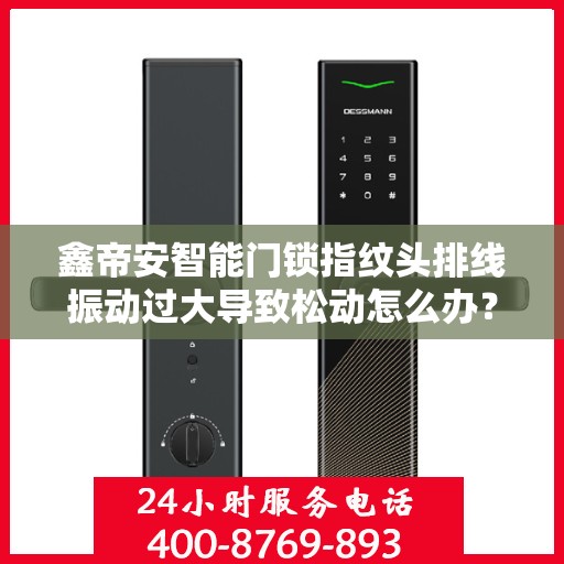 鑫帝安智能门锁指纹头排线振动过大导致松动怎么办？，鑫帝安智能门锁指纹头排线振动过大引发松动问题解析与解决方案