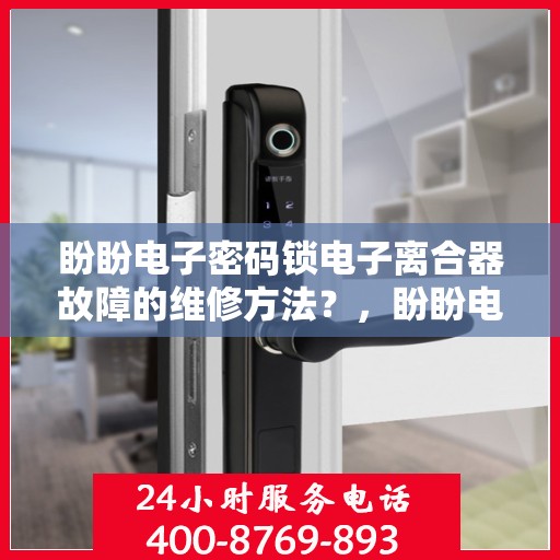 盼盼电子密码锁电子离合器故障的维修方法？，盼盼电子密码锁电子离合器故障的维修方法