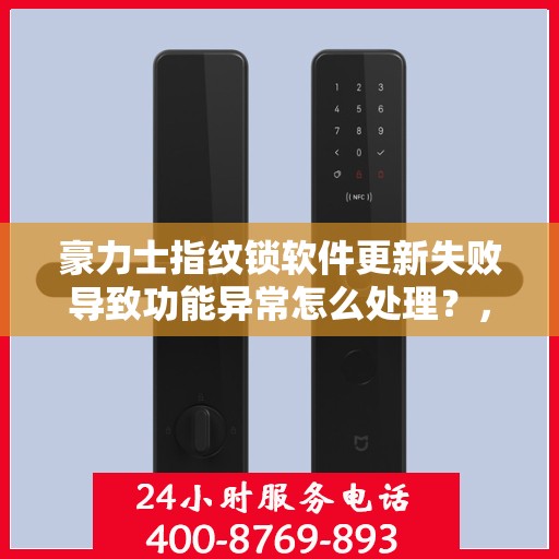 豪力士指纹锁软件更新失败导致功能异常怎么处理？，如何解决因指纹锁软件更新失败导致的功能异常问题？