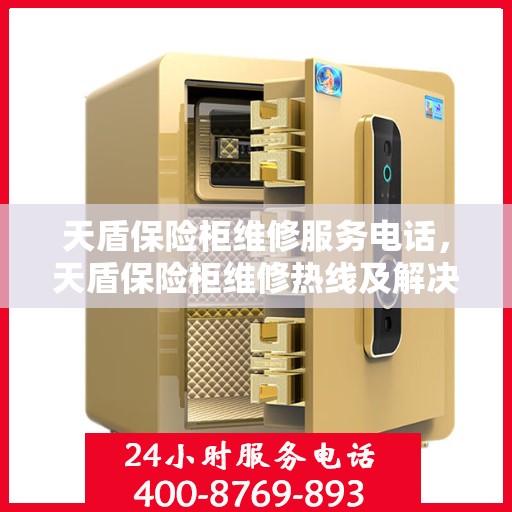 天盾保险柜维修服务电话，天盾保险柜维修热线及解决方案