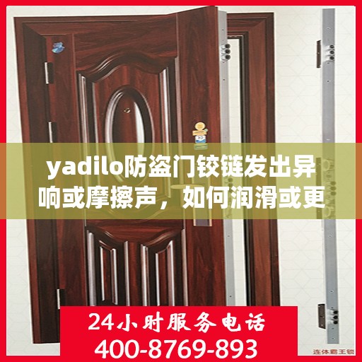 yadilo防盗门铰链发出异响或摩擦声，如何润滑或更换？，yadilo防盗门铰链异响解决指南，润滑与更换全攻略