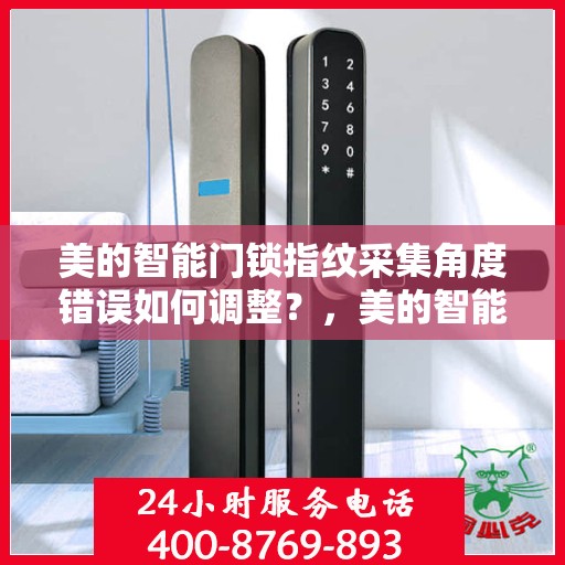 美的智能门锁指纹采集角度错误如何调整？，美的智能门锁指纹采集角度调整指南，解决指纹采集角度错误问题
