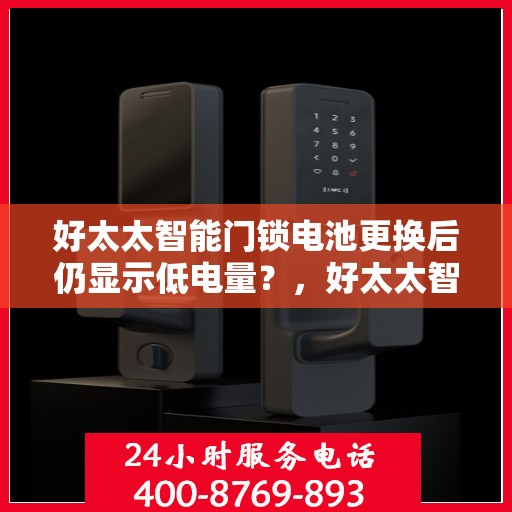 好太太智能门锁电池更换后仍显示低电量？，好太太智能门锁电池更换后电量依然不足？深度解析原因与解决方案