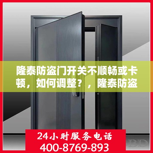 隆泰防盗门开关不顺畅或卡顿，如何调整？，隆泰防盗门开关调整攻略，解决卡顿不顺畅问题