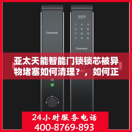 亚太天能智能门锁锁芯被异物堵塞如何清理？，如何正确清理亚太天能智能门锁的堵塞问题？