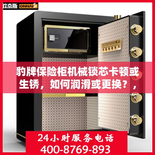 豹牌保险柜机械锁芯卡顿或生锈，如何润滑或更换？，豹牌保险柜机械锁芯卡顿生锈，轻松解决润滑与更换问题攻略