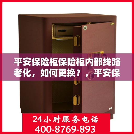 平安保险柜保险柜内部线路老化，如何更换？，平安保险柜线路老化更换指南，内部线路升级教程