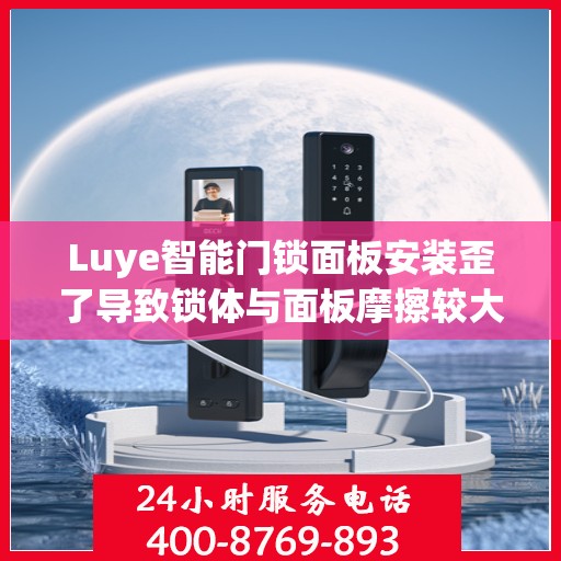 Luye智能门锁面板安装歪了导致锁体与面板摩擦较大怎么办？，Luye智能门锁面板安装偏差引发锁体与面板摩擦问题如何解决？