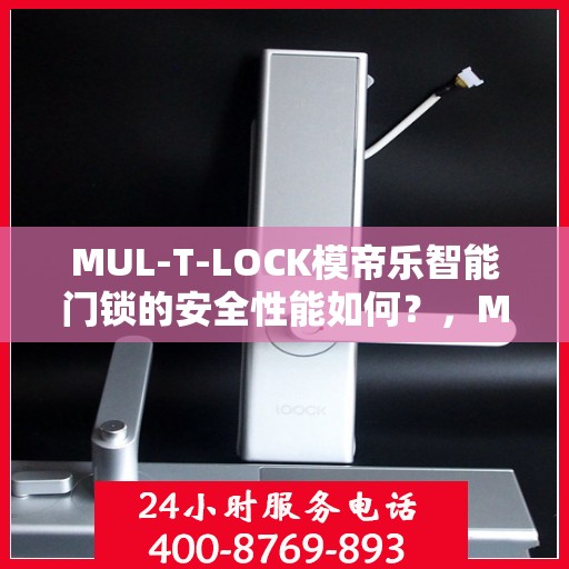 MUL-T-LOCK模帝乐智能门锁的安全性能如何？，MUL-T-LOCK模帝乐智能门锁，卓越安全性能，守护您的家园安全