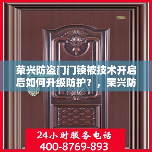 荣兴防盗门门锁被技术开启后如何升级防护？，荣兴防盗门技术开启后的安全防护升级策略