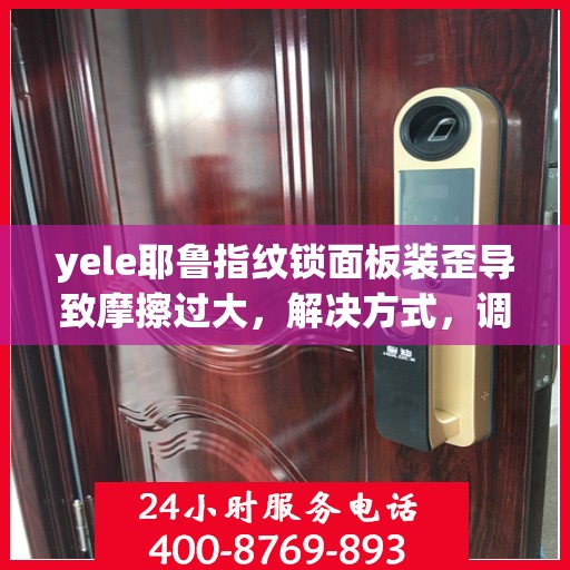 yele耶鲁指纹锁面板装歪导致摩擦过大，解决方式，调整Yele（耶鲁）指纹锁面板位置以减少摩擦问题