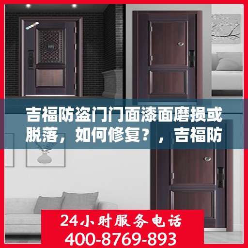 吉福防盗门门面漆面磨损或脱落，如何修复？，吉福防盗门漆面修复指南，应对门面漆面磨损与脱落问题