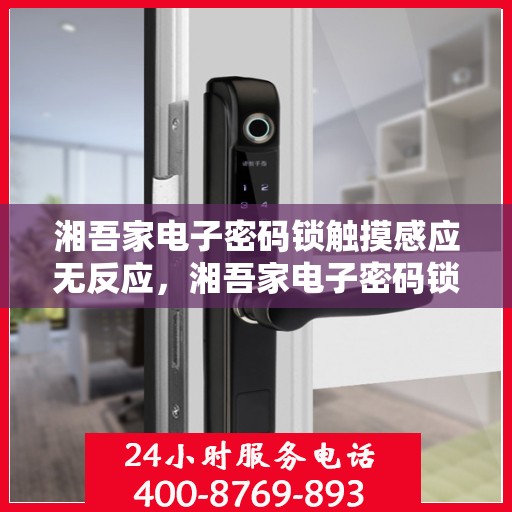 湘吾家电子密码锁触摸感应无反应，湘吾家电子密码锁，触摸感应功能失效的解决之道