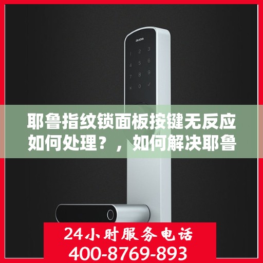 耶鲁指纹锁面板按键无反应如何处理？，如何解决耶鲁指纹锁面板按键无反应的问题