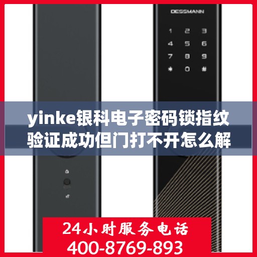 yinke银科电子密码锁指纹验证成功但门打不开怎么解决？，yinke银科电子密码锁指纹验证成功却开不了门？解决方法大揭秘！